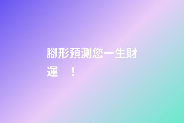 腳形預測您一生財運！